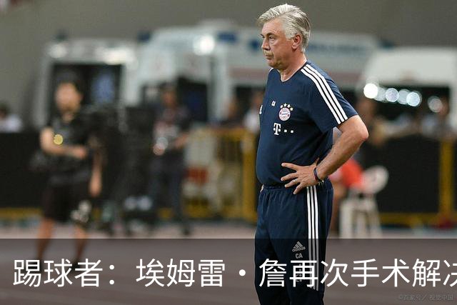 踢球者：埃姆雷·詹再次手术解决内收肌问题，复出时间仍不确定